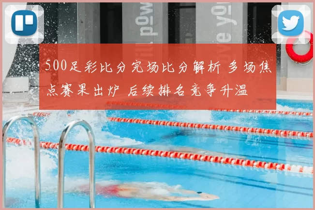 500足彩比分完场比分解析 多场焦点赛果出炉 后续排名竞争升温