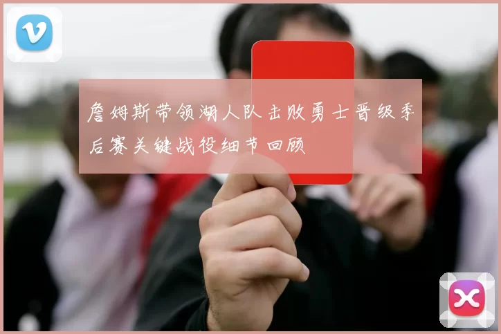詹姆斯带领湖人队击败勇士晋级季后赛关键战役细节回顾