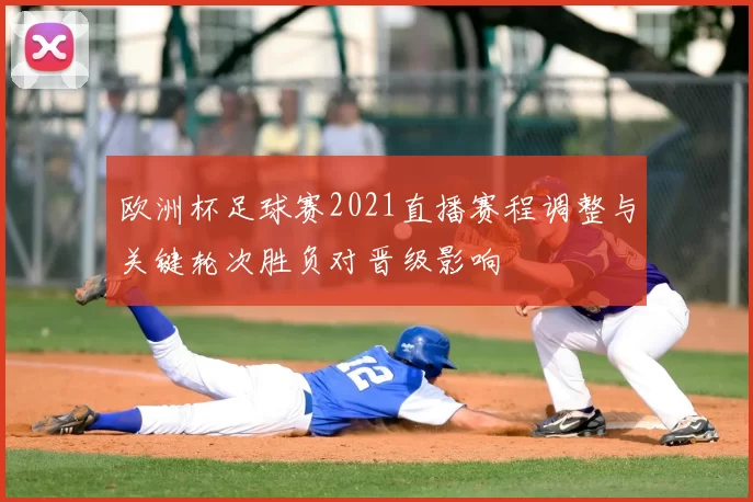 欧洲杯足球赛2021直播赛程调整与关键轮次胜负对晋级影响