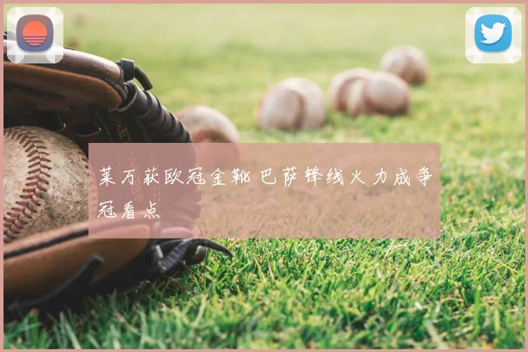 莱万获欧冠金靴 巴萨锋线火力成争冠看点