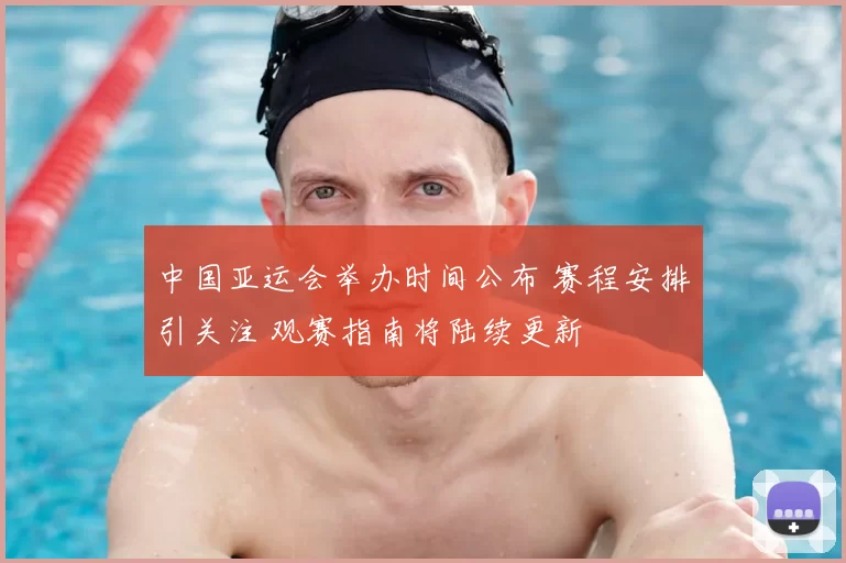 中国亚运会举办时间公布 赛程安排引关注 观赛指南将陆续更新