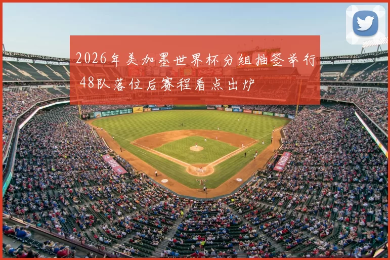 2026年美加墨世界杯分组抽签举行 48队落位后赛程看点出炉