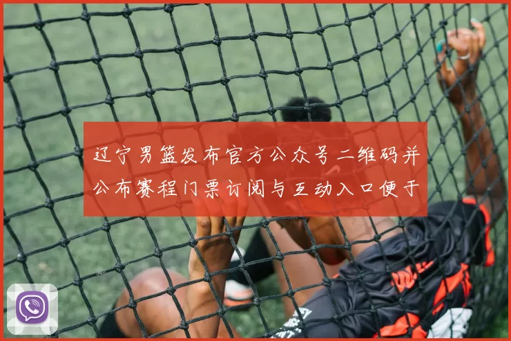辽宁男篮发布官方公众号二维码并公布赛程门票订阅与互动入口便于关注