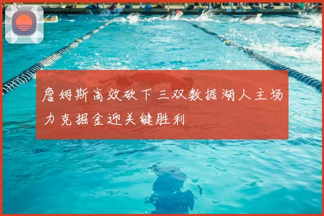 詹姆斯高效砍下三双数据湖人主场力克掘金迎关键胜利