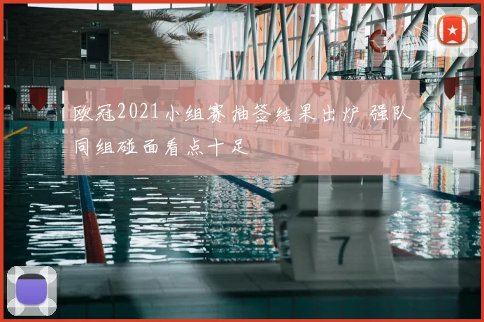 欧冠2021小组赛抽签结果出炉 强队同组碰面看点十足
