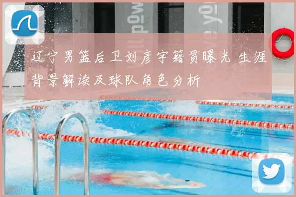 辽宁男篮后卫刘彦宇籍贯曝光 生涯背景解读及球队角色分析