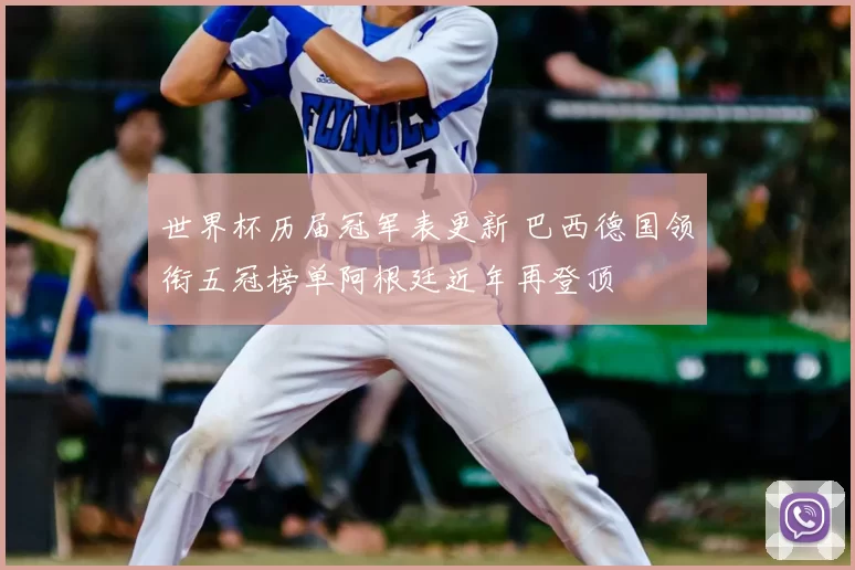 世界杯历届冠军表更新 巴西德国领衔五冠榜单阿根廷近年再登顶