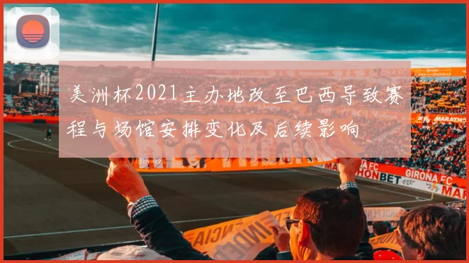 美洲杯2021主办地改至巴西导致赛程与场馆安排变化及后续影响