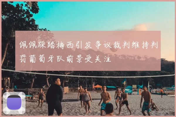 佩佩踩踏梅西引发争议裁判维持判罚葡萄牙队前景受关注