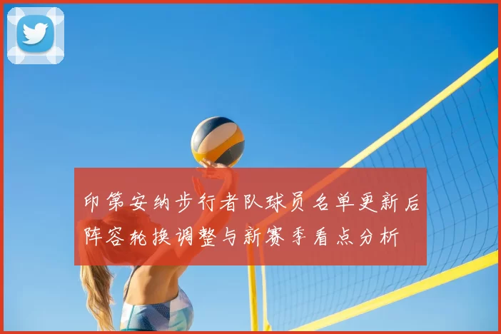 印第安纳步行者队球员名单更新后阵容轮换调整与新赛季看点分析