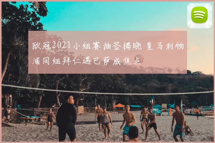 欧冠2021小组赛抽签揭晓 皇马利物浦同组拜仁遇巴萨成焦点