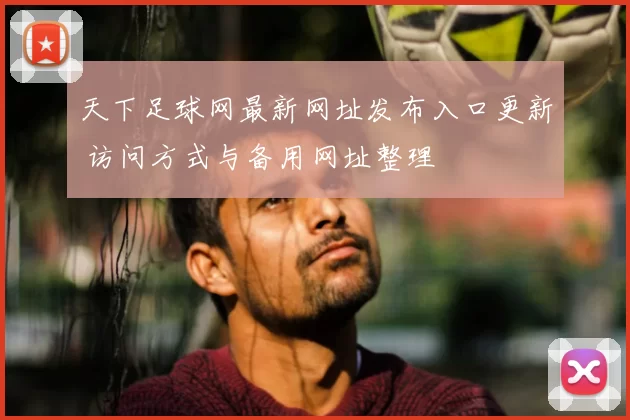 天下足球网最新网址发布入口更新 访问方式与备用网址整理