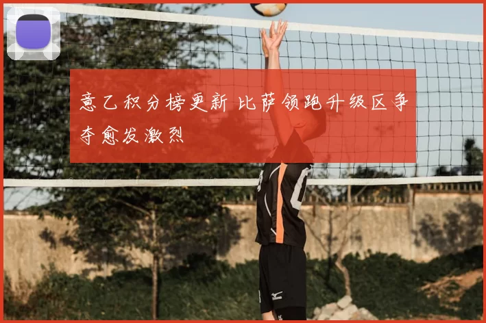 意乙积分榜更新 比萨领跑升级区争夺愈发激烈