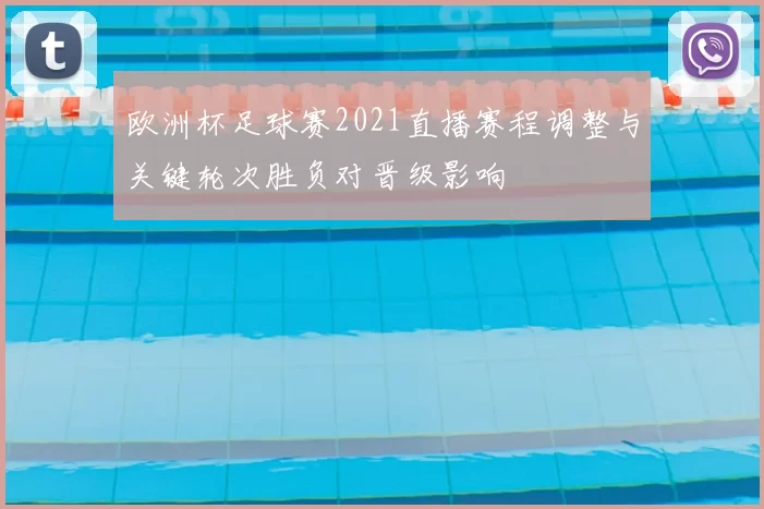 欧洲杯足球赛2021直播赛程调整与关键轮次胜负对晋级影响