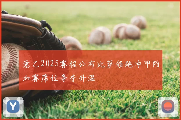 意乙2025赛程公布比萨领跑冲甲附加赛席位争夺升温