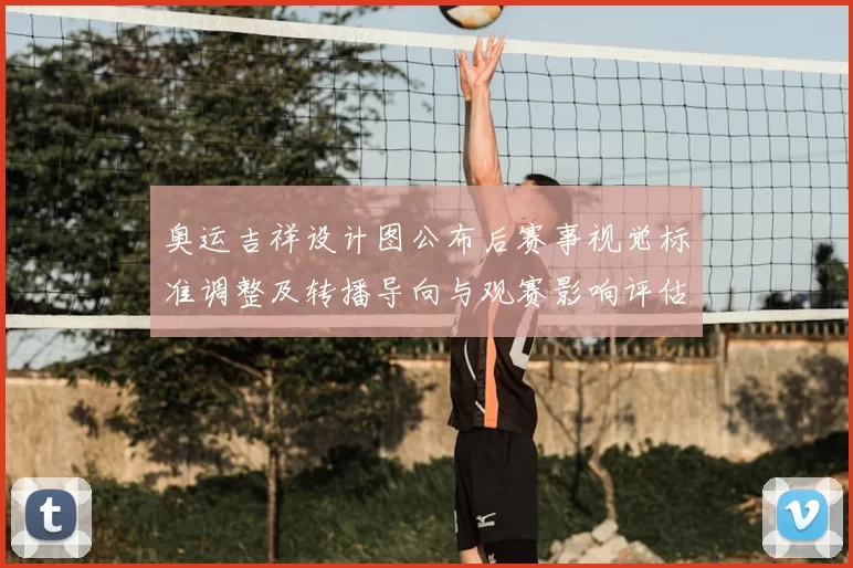 奥运吉祥设计图公布后赛事视觉标准调整及转播导向与观赛影响评估