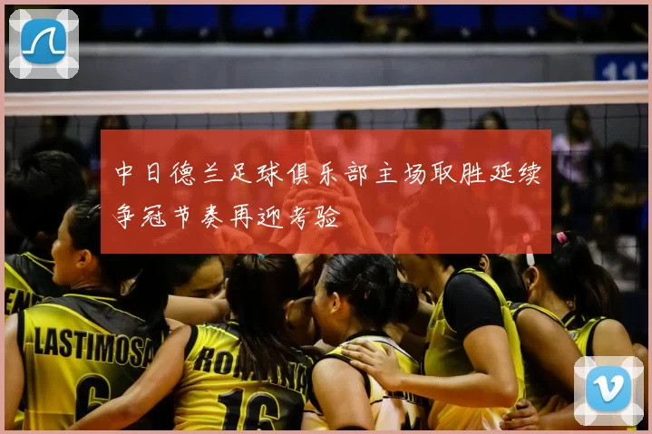 中日德兰足球俱乐部主场取胜延续争冠节奏再迎考验
