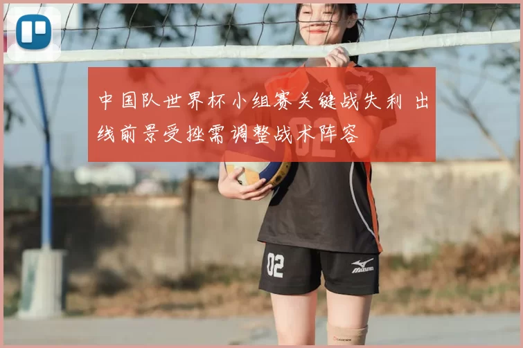 中国队世界杯小组赛关键战失利 出线前景受挫需调整战术阵容