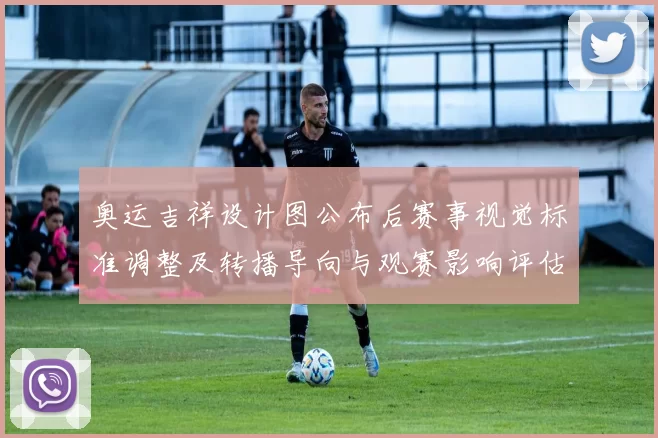 奥运吉祥设计图公布后赛事视觉标准调整及转播导向与观赛影响评估