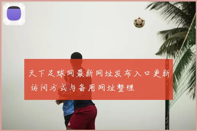 天下足球网最新网址发布入口更新 访问方式与备用网址整理