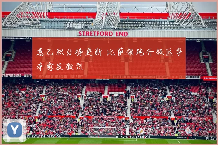意乙积分榜更新 比萨领跑升级区争夺愈发激烈