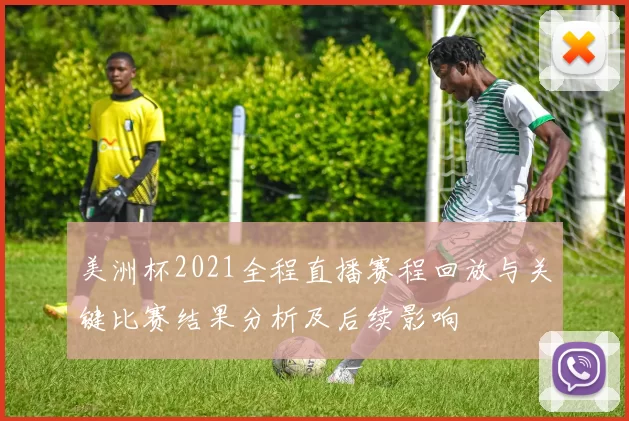 美洲杯2021全程直播赛程回放与关键比赛结果分析及后续影响