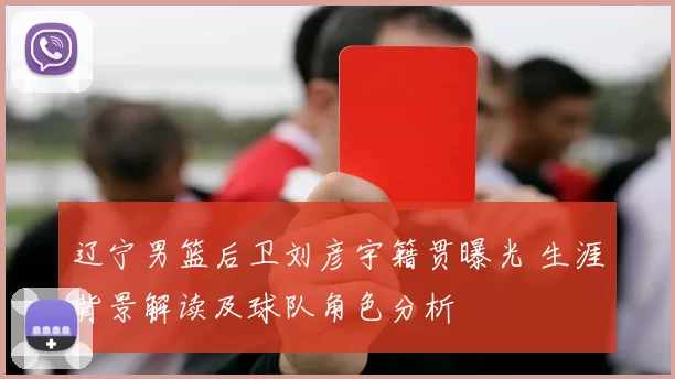 辽宁男篮后卫刘彦宇籍贯曝光 生涯背景解读及球队角色分析