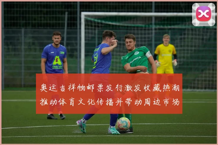 奥运吉祥物邮票发行激发收藏热潮推动体育文化传播并带动周边市场
