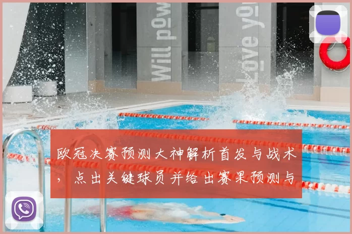 欧冠决赛预测大神解析首发与战术，点出关键球员并给出赛果预测与看点