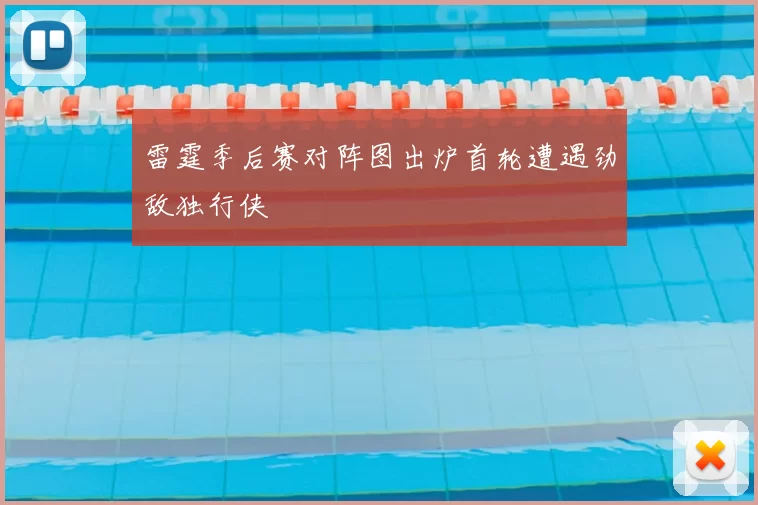 雷霆季后赛对阵图出炉首轮遭遇劲敌独行侠