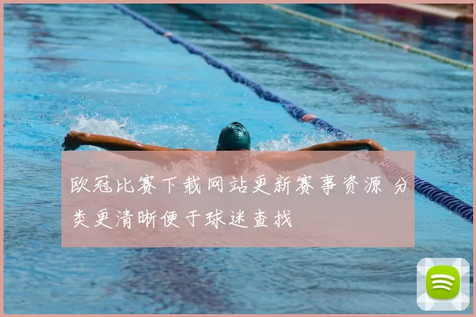 欧冠比赛下载网站更新赛事资源 分类更清晰便于球迷查找
