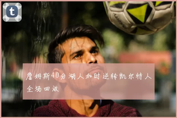 詹姆斯40分湖人加时逆转凯尔特人全场回放