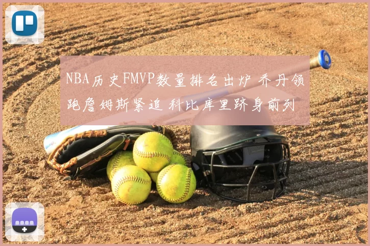 NBA历史FMVP数量排名出炉 乔丹领跑詹姆斯紧追 科比库里跻身前列