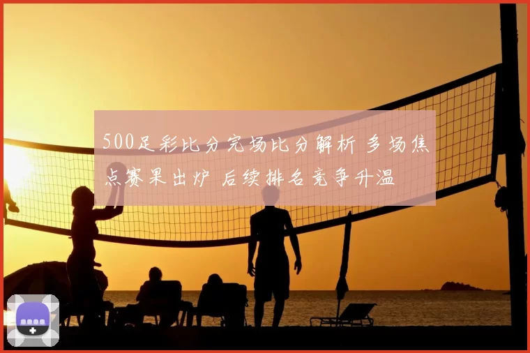500足彩比分完场比分解析 多场焦点赛果出炉 后续排名竞争升温