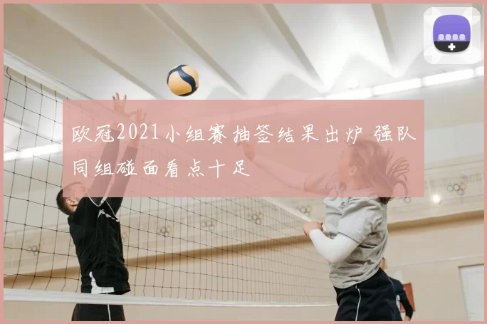 欧冠2021小组赛抽签结果出炉 强队同组碰面看点十足